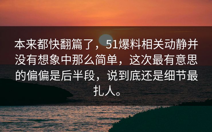 本来都快翻篇了，51爆料相关动静并没有想象中那么简单，这次最有意思的偏偏是后半段，说到底还是细节最扎人。