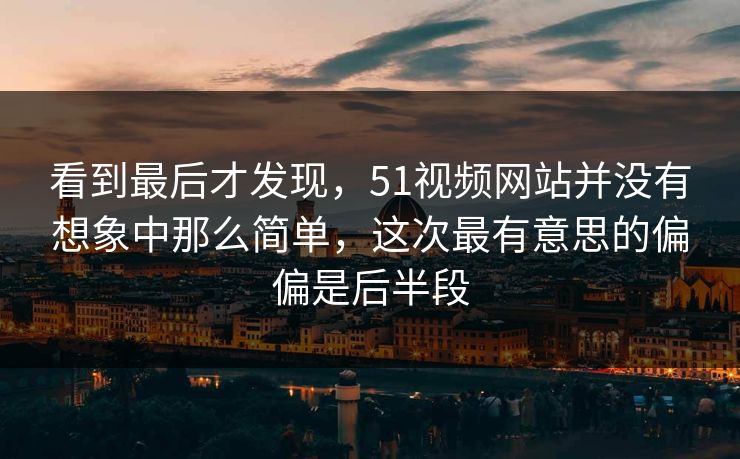 看到最后才发现，51视频网站并没有想象中那么简单，这次最有意思的偏偏是后半段