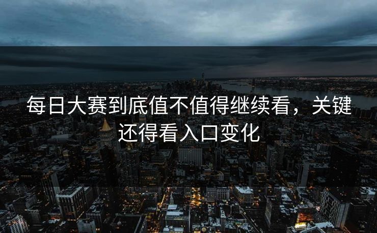 每日大赛到底值不值得继续看，关键还得看入口变化