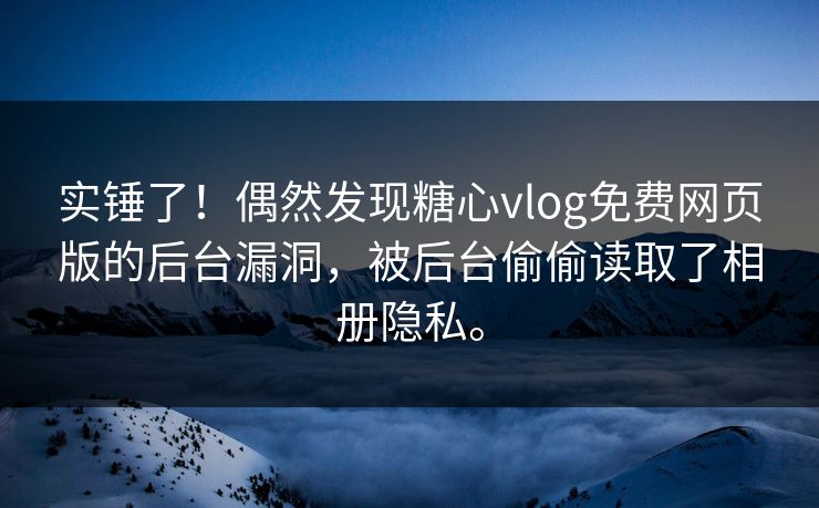 实锤了！偶然发现糖心vlog免费网页版的后台漏洞，被后台偷偷读取了相册隐私。