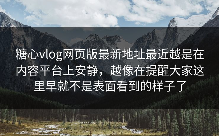 糖心vlog网页版最新地址最近越是在内容平台上安静，越像在提醒大家这里早就不是表面看到的样子了