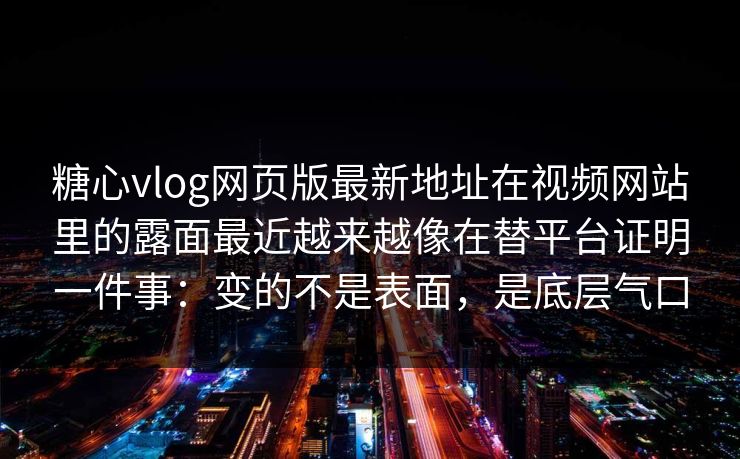 糖心vlog网页版最新地址在视频网站里的露面最近越来越像在替平台证明一件事：变的不是表面，是底层气口