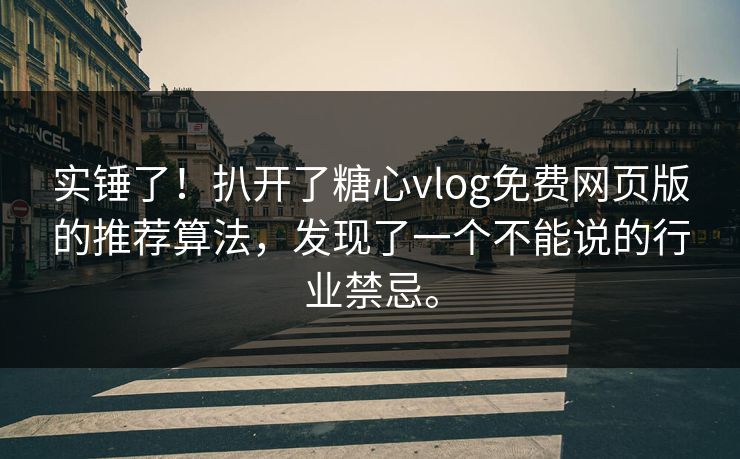 实锤了！扒开了糖心vlog免费网页版的推荐算法，发现了一个不能说的行业禁忌。
