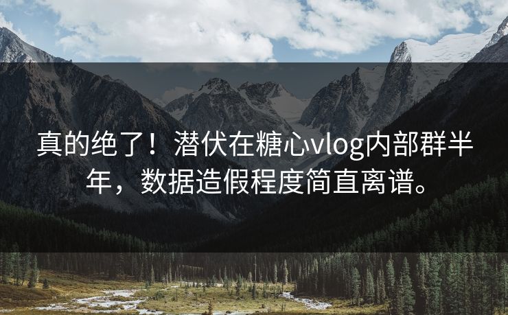 真的绝了！潜伏在糖心vlog内部群半年，数据造假程度简直离谱。
