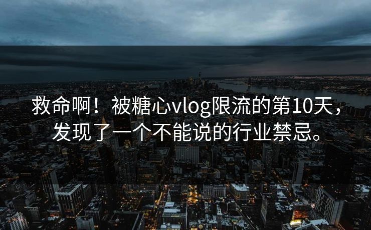 救命啊！被糖心vlog限流的第10天，发现了一个不能说的行业禁忌。
