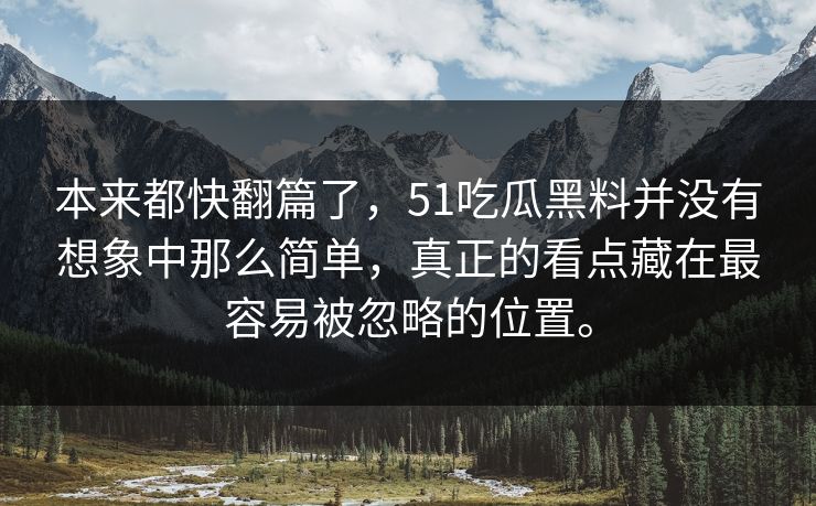 本来都快翻篇了，51吃瓜黑料并没有想象中那么简单，真正的看点藏在最容易被忽略的位置。